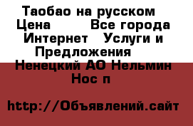 Таобао на русском › Цена ­ 10 - Все города Интернет » Услуги и Предложения   . Ненецкий АО,Нельмин Нос п.